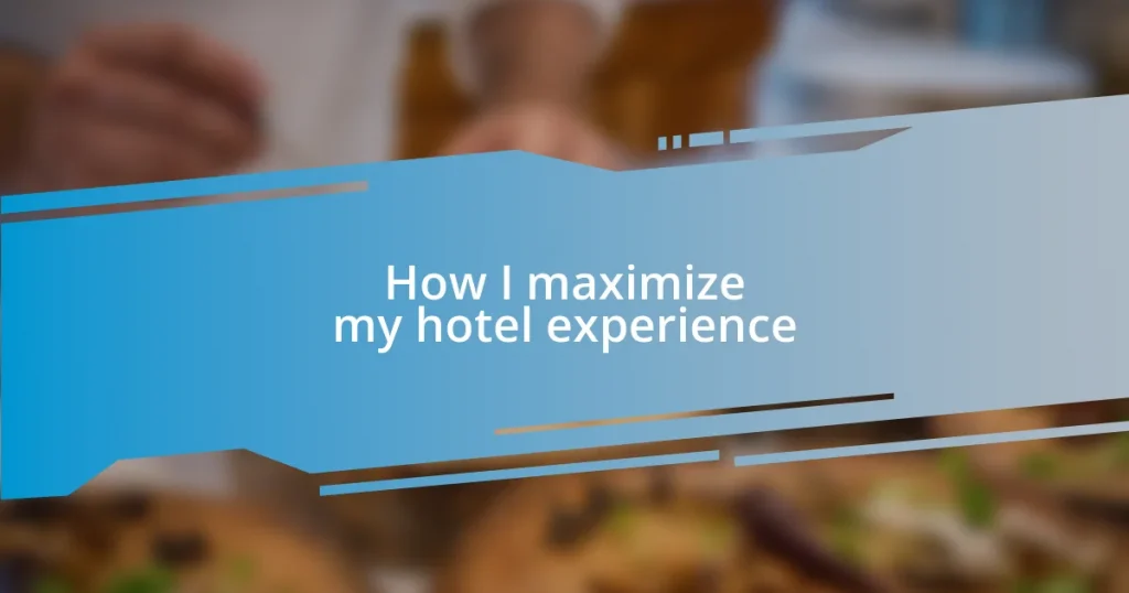 How I maximize my hotel experience