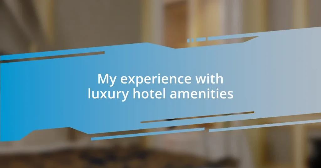 My experience with luxury hotel amenities