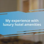 My experience with luxury hotel amenities